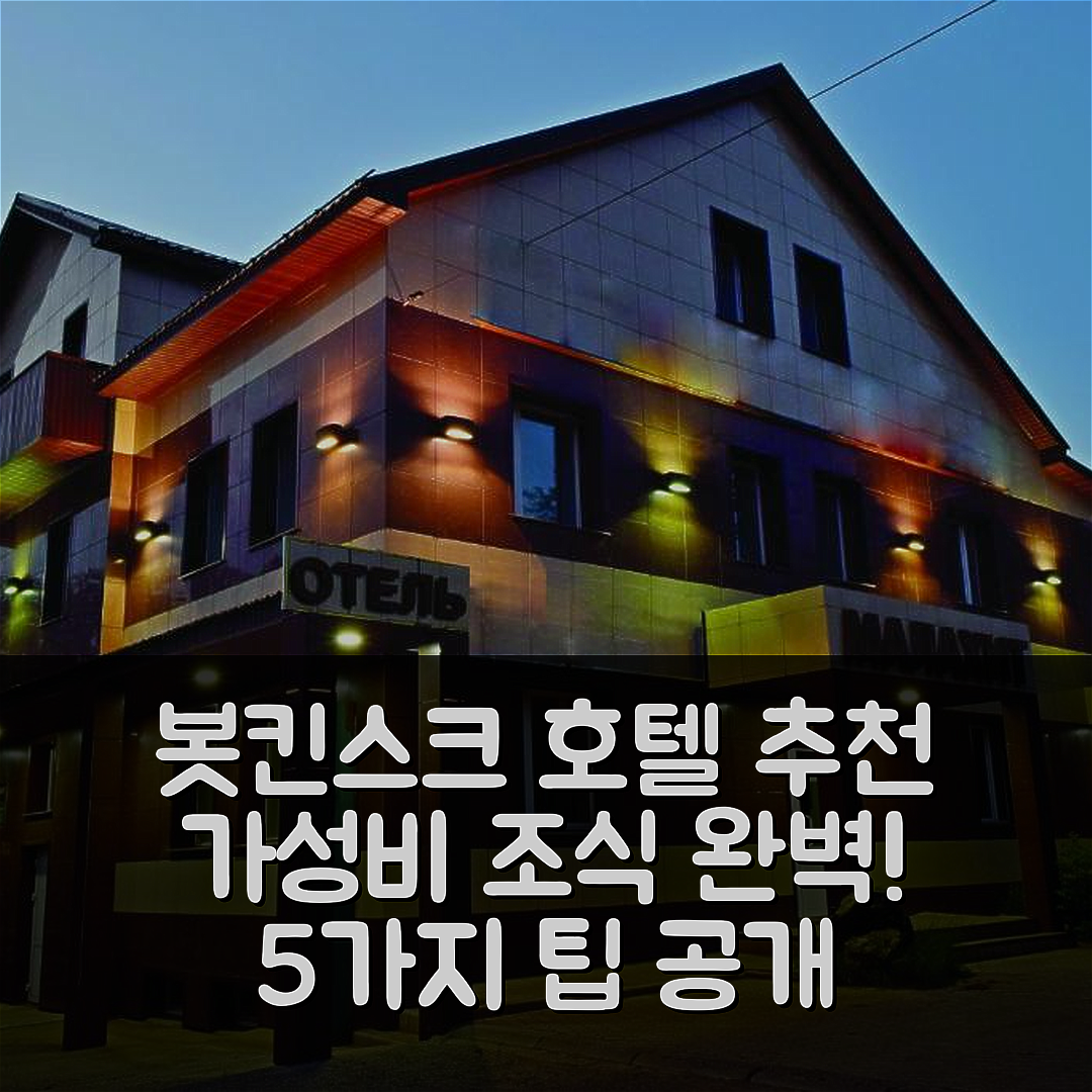 봇킨스크 숙소 여행 호텔 추천 미니호텔 말라히트 | 가성비 뛰어난 조식과 위치의 완벽한 조화 5가지 팁