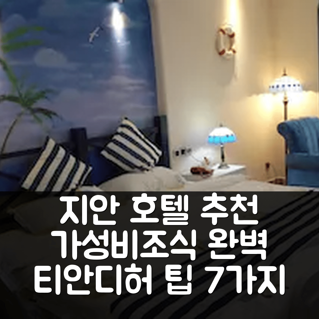 지안 숙소 여행 호텔 추천 티안디허 테마틱 호텔 | 3가지 가성비와 조식으로 완벽한 휴식지 7가지 팁
