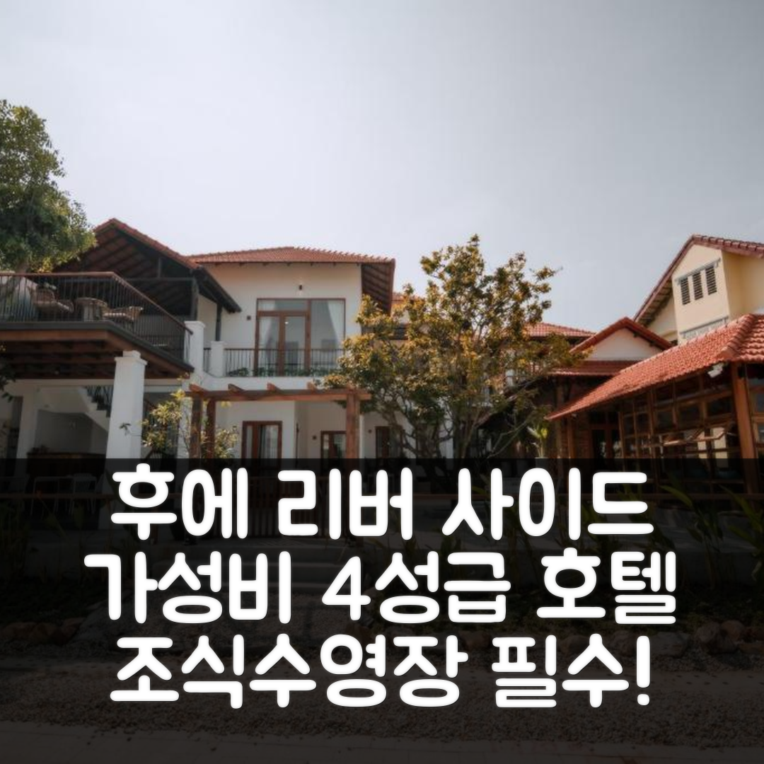 후에 숙소 여행 호텔 추천 후에 리버 사이드 빌라 | 가성비 좋은 4성급 조식과 수영장 정보 7가지